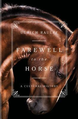 Farewell to the Horse: The Final Century of Our Relationship by Ulrich Raulff