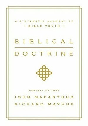 Biblical Doctrine: A Systematic Summary of Bible Truth by Richard L. Mayhue, Michael Riccardi, Bryan Murphy, Nathan Busenitz, James Mook, John MacArthur, William Barrick, Michael J. Vlach, Jeremy Smith