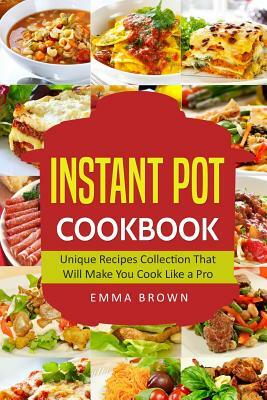 Instant Pot Cookbook: Unique Recipes Collection That Will Make You Cook Like a Pro by Emma Brown