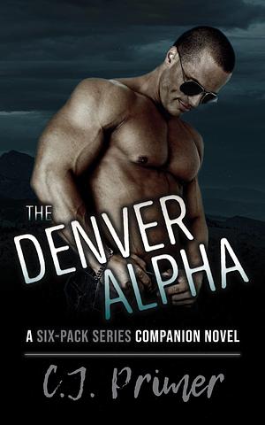 The Denver Alpha: a six-pack series companion novel by C.J. Primer, C.J. Primer