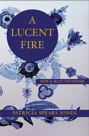 A Lucent Fire: New and Selected Poems by Patricia Spears Jones