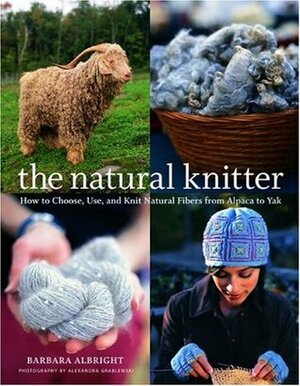 The Natural Knitter: How to Choose, Use, and Knit Natural Fibers from Alpaca to Yak by Barbara Albright, Alexandra Grablewski