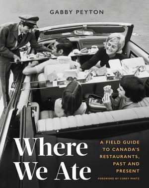 Where We Ate: A Field Guide to Canada's Restaurants, Past and Present by Gabby Peyton