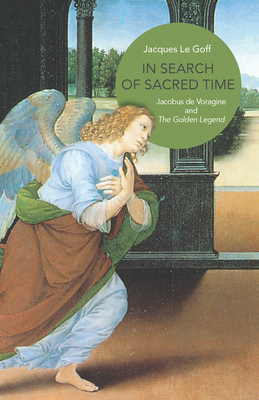 In Search of Sacred Time: Jacobus de Voragine and the Golden Legend by Jacques Le Goff