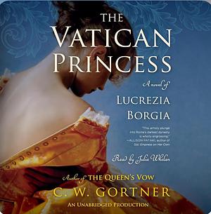 The Vatican Princess: A Novel of Lucrezia Borgia by C.W. Gortner