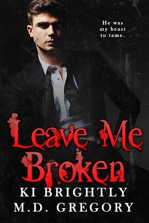 Leave Me Broken by M.D. Gregory, Ki Brightly