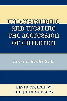 Understanding and Treating the Aggression of Children: Fawns in Gorilla Suits by John B. Mordock, David a. Crenshaw