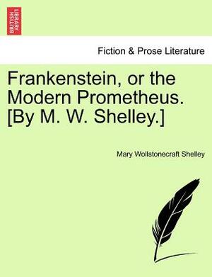 Frankenstein, or the Modern Prometheus. [By M. W. Shelley.] by Mary Shelley