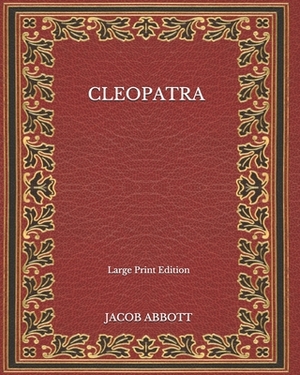 Cleopatra - Large Print Edition by Jacob Abbott