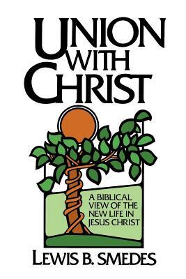 Union with Christ: A Biblical View of the New Life in Jesus Christ by Lewis B. Smedes