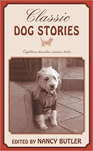 Classic Dog Stories: Eighteen Timeless Canine Tales by Nancy Butler