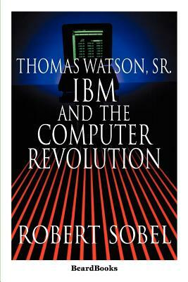 Thomas Watson, Sr.: IBM and the Computer Revolution by Robert Sobel