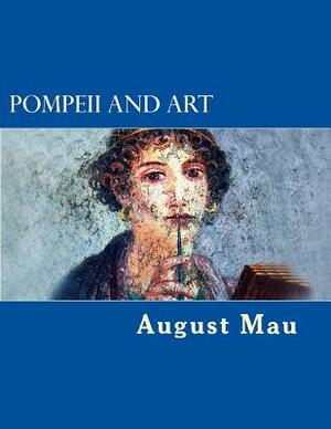 Pompeii and Art: [Its Life & Art & With Numerous Illustrations] by August Mau