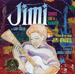 Jimi: Sounds Like a Rainbow: a Story of the Young Jimi Hendrix by Gary Golio, Javaka Steptoe