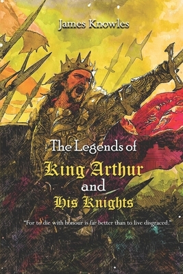 The Legends of King Arthur and His Knights: With Classic Illustrated (Illustrated by Lancelot Speed) by James Knowles