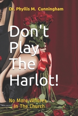 Don't Play The Harlot!: No More Whores In The Church by Phyllis M. Cunningham