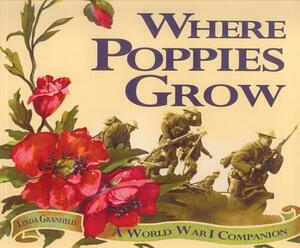 Where Poppies Grow: A World War I Companion by Linda Granfield