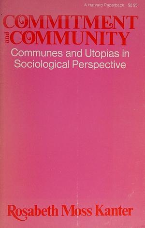 Commitment and Community: Communes and Utopias in Sociological Perspective by Rosabeth Moss Kanter