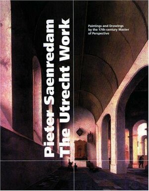 Pieter Saenredam, The Utrecht Work: Paintings and Drawings by the 17th-century Master of Perspective by Michiel C. Plomp, Geraldine van Heemstra, Lisbeth M. Helmus