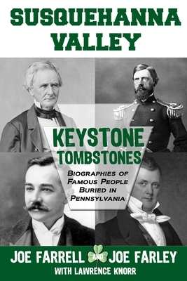 Keystone Tombstones Susquehanna Valley: Biographies of Famous People Buried in Pennsylvania by Lawrence Knorr, Joe Farley, Joe Farrell