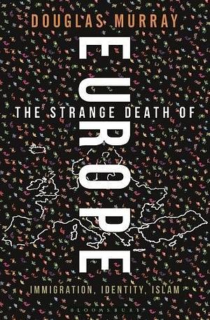 The Strange Death of Europe: Immigration, Identity, Islam by Douglas Murray