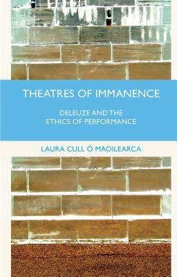 Theatres of Immanence: Deleuze and the Ethics of Performance by Laura Cull Ó. Maoilearca