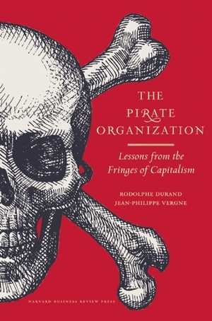 The Pirate Organization: Lessons from the Fringes of Capitalism by Jean-Philippe Vergne, Rodolphe Durand