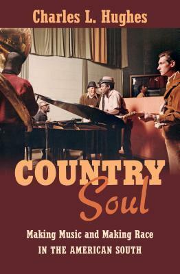 Country Soul: Making Music and Making Race in the American South by Charles L. Hughes