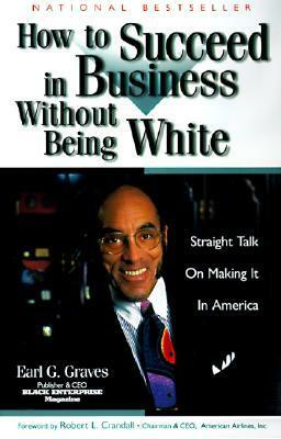How to Succeed in Business Without Being White: Straight Talk on Making It in America by Earl G. Graves