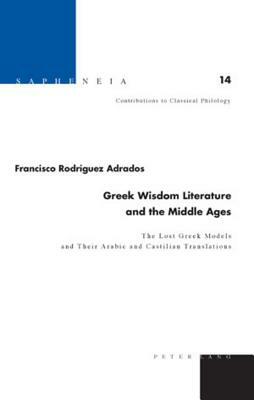 Greek Wisdom Literature and the Middle Ages: The Lost Greek Models and Their Arabic and Castilian Translations - Translated from Spanish by Joyce Gree by Francisco R. Adrados