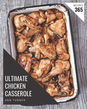 365 Ultimate Chicken Casserole Recipes: Save Your Cooking Moments with Chicken Casserole Cookbook! by Ann Turner