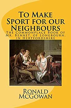 To Make Sport for our Neighbours: The Commonplace Book of Mr. Bennet, of Longbourn, in Hertfordshire by Ronald McGowan