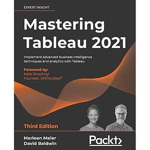 Mastering Tableau 2021: Implement Advanced Business Intelligence Techniques and Analytics with Tableau, 3rd Edition by David Baldwin, Marleen Meier