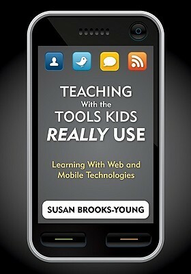 Teaching with the Tools Kids Really Use: Learning with Web and Mobile Technologies by Susan Brooks-Young
