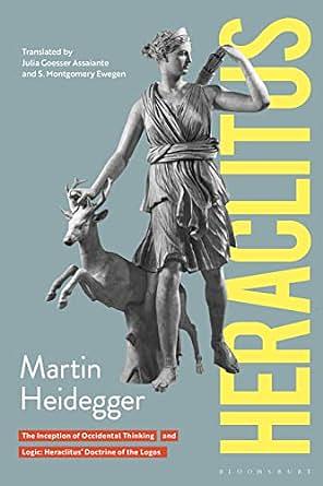 Heraclitus: The Inception of Occidental Thinking and Logic: Heraclitus's Doctrine of the Logos by Martin Heidegger