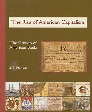 The Rise of American Capitalism: The Growth of American Banks by J. T. Moriarty