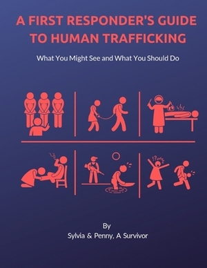 A First Responder's Guide to Human Trafficking: What you might see and what you should do by Sylvia Dorham