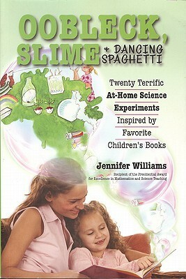 Oobleck, Slime & Dancing Spaghetti: Twenty Terrific at Home Science Experiments Inspired by Favorite Children's Books by Jennifer Williams