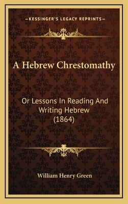 A Hebrew Chrestomathy; Or, Lessons in Reading and Writing Hebrew ... by William Henry Green
