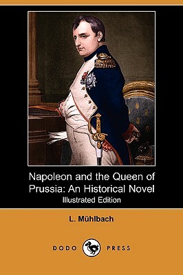 Napoleon and the Queen of Prussia: An Historical Novel (Illustrated Edition) (Dodo Press) by L. Muhlbach, Luise M. Hlbach