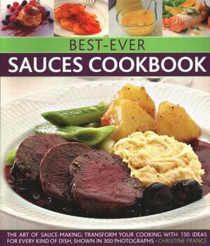 Best-Ever Sauces Cookbook: The Art of Sauce Making: Transform Your Cooking with 150 Ideas for Every Kind of Dish, Shown in 300 Photographs by 