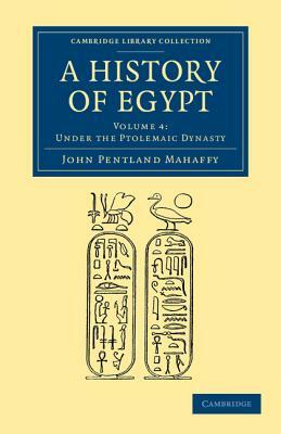 A History of Egypt: Volume 4, Under the Ptolemaic Dynasty by John Pentland Mahaffy