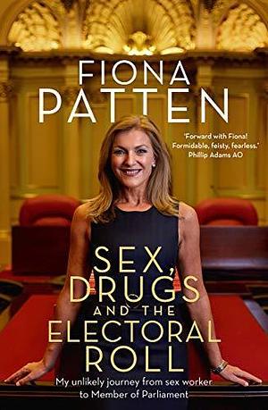Sex, Drugs and the Electoral Roll: My unlikely journey from sex worker to Member of Parliament: My Amazing Journey from Sex Worker to Member of Parliament by Fiona Patten, Fiona Patten