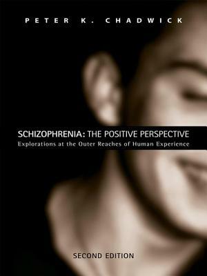 Schizophrenia: The Positive Perspective: Explorations at the Outer Reaches of Human Experience by Peter Chadwick, Peter K. Chadwick