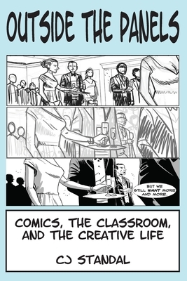 Outside the Panels: Comics, the Classroom, and the Creative Life by Cj Standal