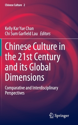 Chinese Culture in the 21st Century and Its Global Dimensions: Comparative and Interdisciplinary Perspectives by 