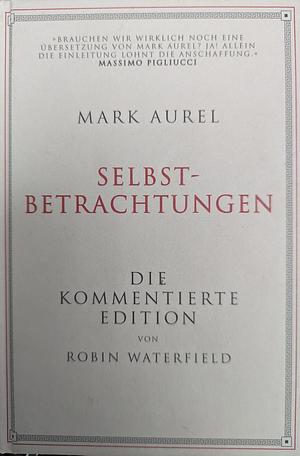 Mark Aurel: Selbstbetrachtungen: Die kommentierte Edition von Robin Waterfield by Marc Aurel