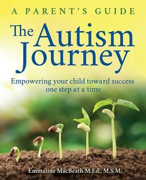 The Autism Journey: A Parent's Guide: Empowering Your Child Toward Success One Step At A Time by Emmaline Macbeath