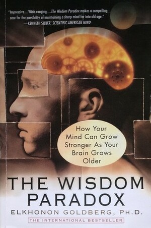 The Wisdom Paradox: How Your Mind Can Grow Stronger as Your Brain Grows Older by Elkhonon Goldberg