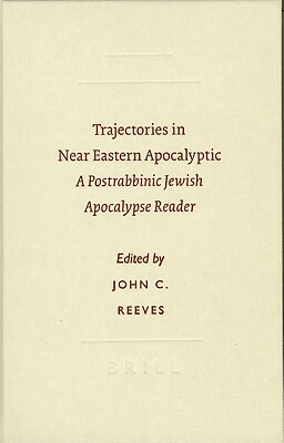 Trajectories in Near Eastern Apocalyptic: A Postrabbinic Jewish Apocalypse Reader by John C. Reeves